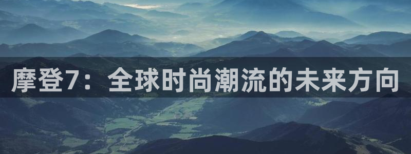 威九国际下载入口：摩登7：全球时尚潮流的未来方向
