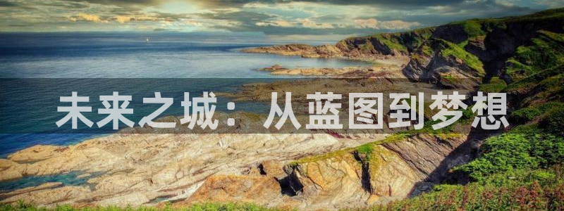 壹号平台下载：未来之城：从蓝图到梦想