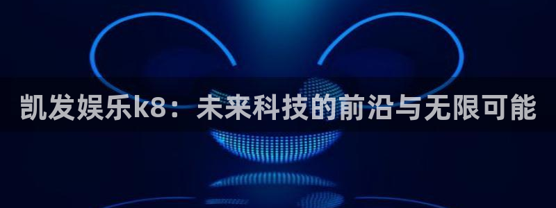 壹号app官网版下载：凯发娱乐k8：未来科技的前沿与无限可能