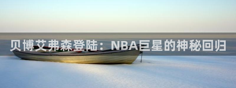 壹号大舞台娱乐app下载安装：贝博艾弗森登陆：NBA巨星的神秘回归