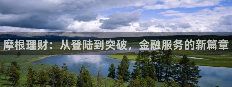 壹号大舞台官网：摩根理财：从登陆到突破，金融服务的新篇章