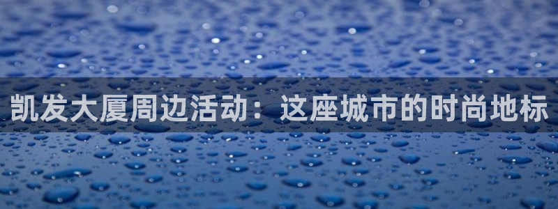 壹号电子娱乐app下载最新版本：凯发大厦周边活动：这座城市的时尚地标