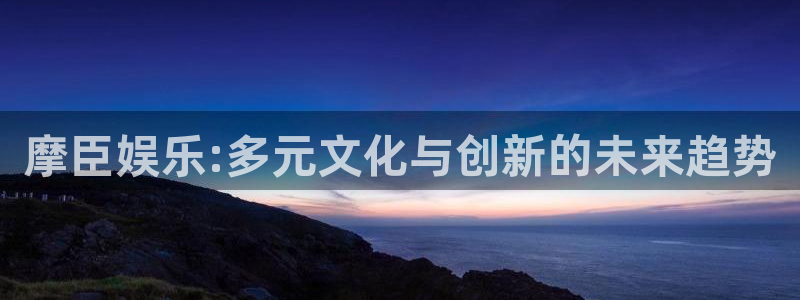 威九国际app官网：摩臣娱乐:多元文化与创新的未来趋势
