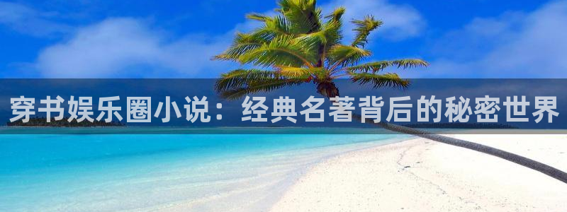 威九国际app：穿书娱乐圈小说：经典名著背后的秘密世界