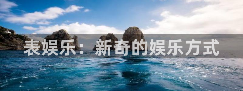 威九国际,apk：表娱乐：新奇的娱乐方式