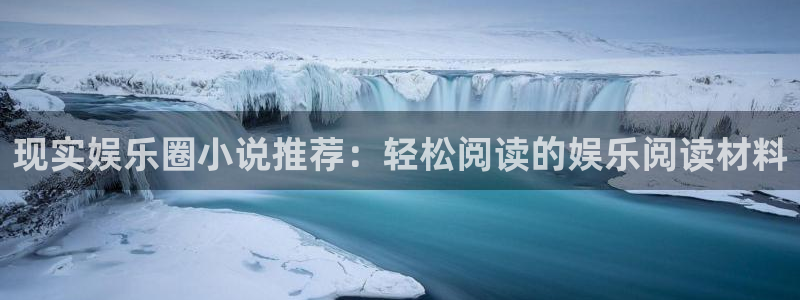 壹号app下载官方网站：现实娱乐圈小说推荐：轻松阅读的娱乐阅读材料