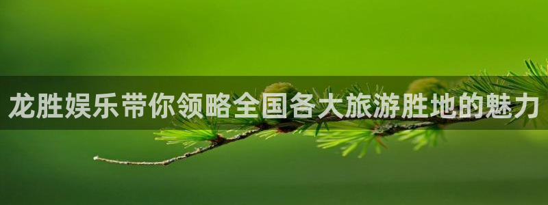 威九国际app入口：龙胜娱乐带你领略全国各大旅游胜地的魅力