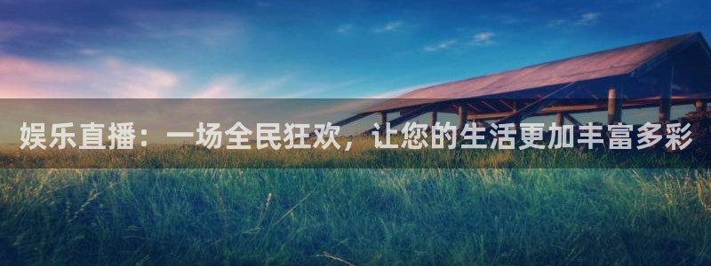 威九国际app网页入口：娱乐直播：一场全民狂欢，让您的生活更加丰富多彩
