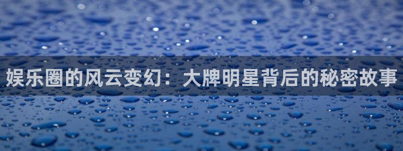 壹号大舞台入口：娱乐圈的风云变幻：大牌明星背后的秘密故事