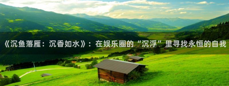 壹号下载安装：《沉鱼落雁：沉香如水》：在娱乐圈的“沉浮”里寻找永恒的自我
